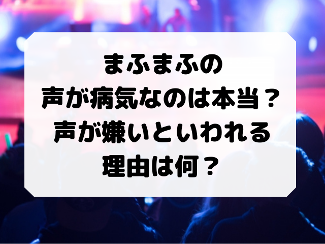 まふまふの声が病気って本当 声が嫌いといわれる理由は何 Honey