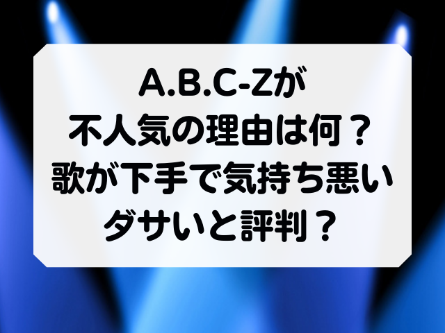 Abc Zが人気ないし気持ち悪いと話題 歌が下手でダサいと評判 Honey