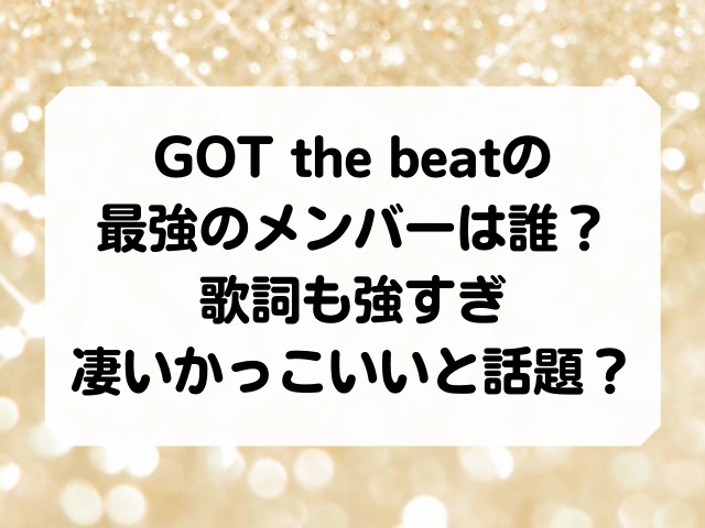 Got The Beatの最強のメンバーは誰 歌詞も強すぎ凄いかっこいいと話題 Honey