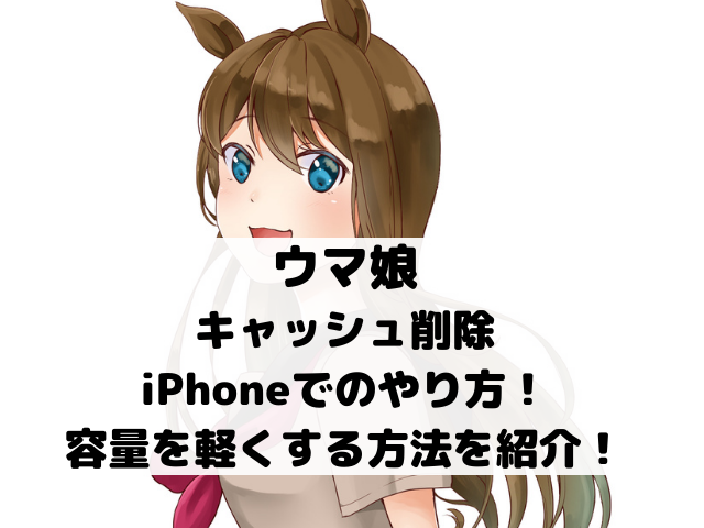ウマ娘のキャッシュ削除のiphoneのやり方は 容量が足りない軽くする方法を紹介 Honey