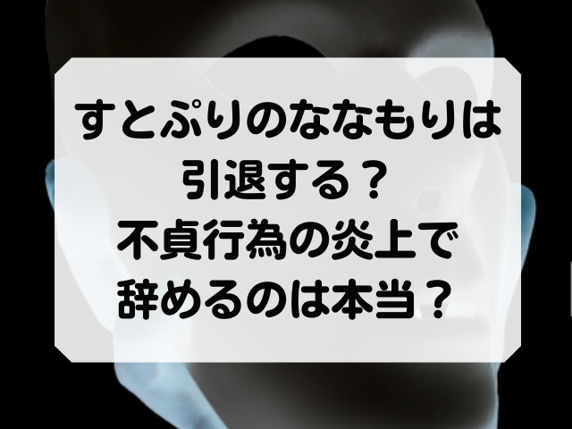 すとぷりのななもりは引退する 不貞行為の炎上で辞めるのは本当 Honey
