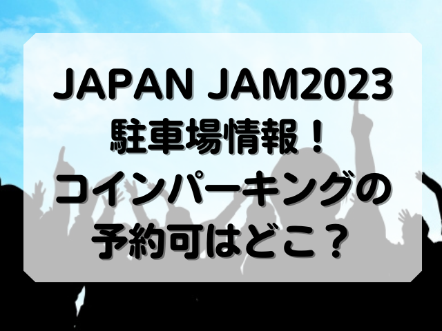 JAPAN JAM2023の駐車場情報！コインパーキングの予約可はどこ？