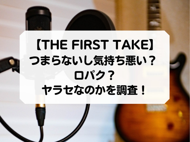 THE FIRST TAKEはつまらないし気持ち悪い？ 口パクでヤラセなのか調査！