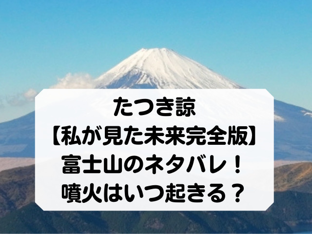 たつき諒の富士山のネタバレ！噴火はいつ起きる？