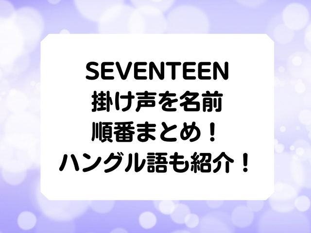 Seventeenの掛け声を名前の順番まとめ ハングル語も紹介 Honey