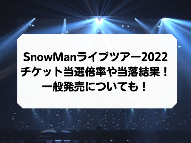Snowmanライブツアー22チケット当選倍率や当落結果 一般発売についても Honey