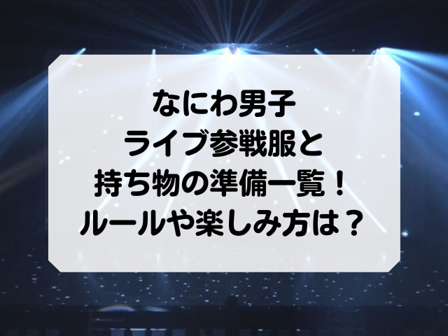なにわ男子のライブの参戦服と持ち物の準備一覧 ルールや楽しみ方は Honey