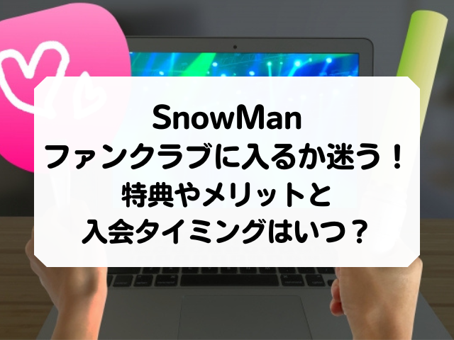 Snowmanのファンクラブに入るか迷う 特典やメリットとタイミングはいつがいい Honey