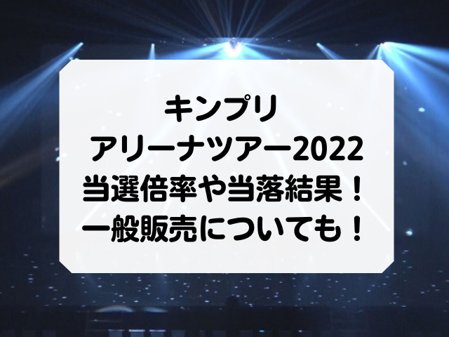 キンプリ アリーナツアー2022当選倍率や当落結果！一般販売についても！