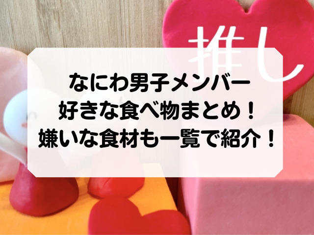なにわ男子メンバーの好きな食べ物まとめ 嫌いな食材も一覧で紹介 Honey