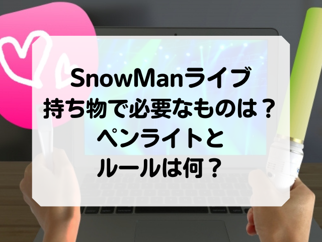 SnowManライブの持ち物で必要なものは？ペンライトやルールは何？