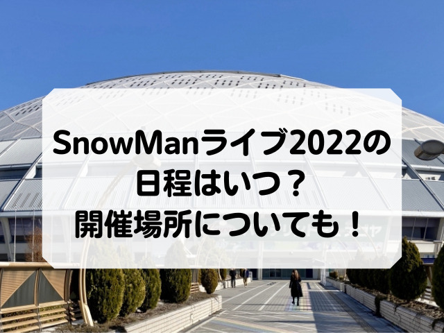SnowManライブ2022の日程はいつ？開催場所についても！