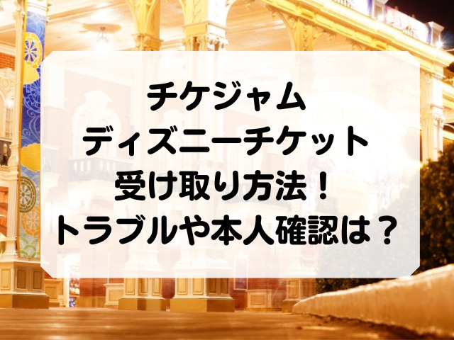 チケジャムのディズニーチケット本人確認はある 受け取り方法やトラブルについて Honey