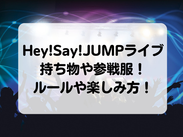 Hey Say Jumpライブの持ち物や参戦服は ルールや楽しみ方は Honey