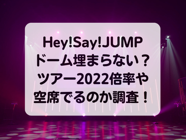 Hey!Say!JUMPドーム埋まらない？ツアー2022倍率や空席でるのか調査！