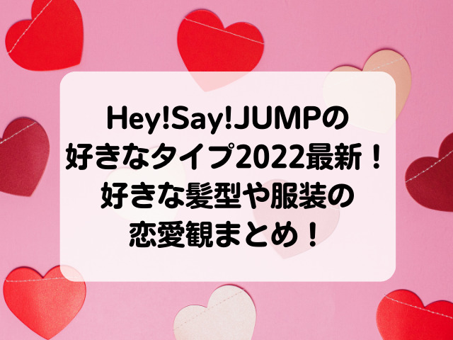 Hey!Say!JUMPの好きなタイプ2022最新！好きな髪型や服装の恋愛観まとめ！