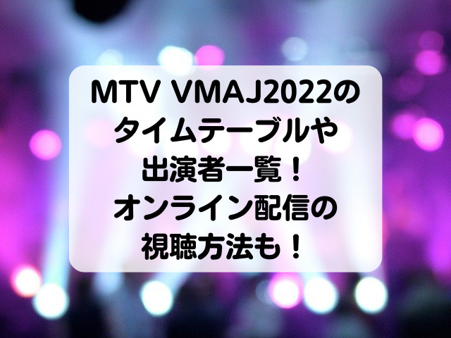 MTV VMAJ2022の タイムテーブルや 出演者一覧！ オンライン配信の 視聴方法も！
