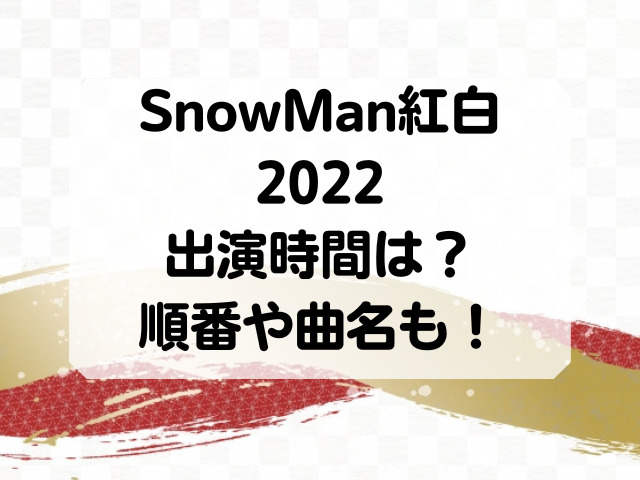 SnowMan紅白2022の出演時間はいつ？順番や曲名についても！