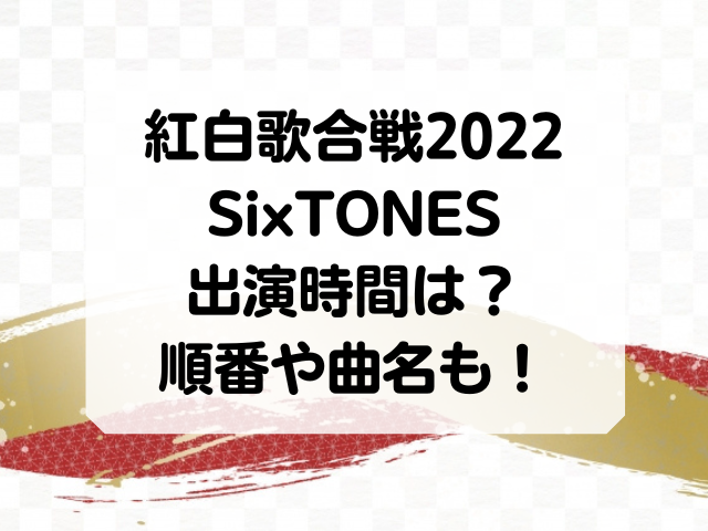 紅白歌合戦2022のSixTONES出演時間は何時から？順番や曲名についても！