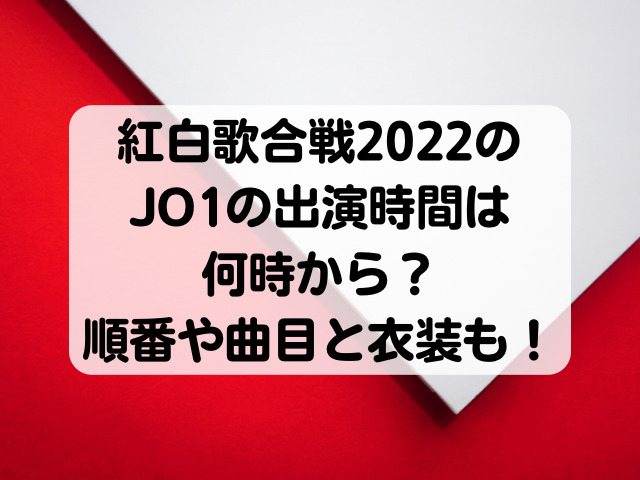 紅白歌合戦2022のJO1の出演時間は何時から？順番や曲目と衣装も！