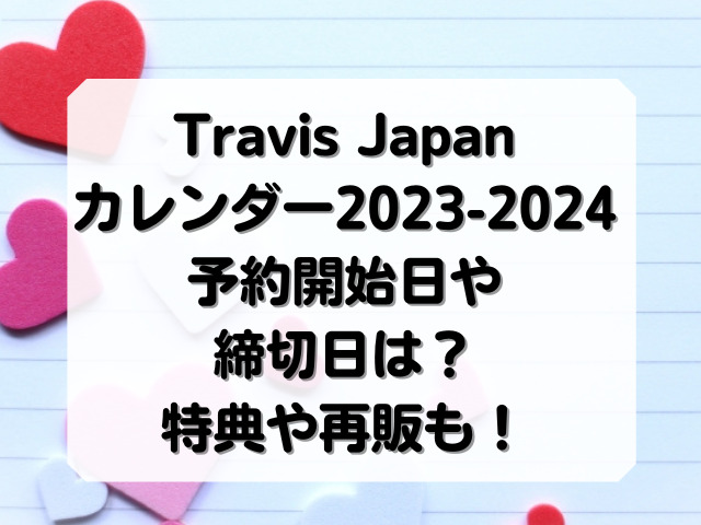 Travis Japanカレンダー2023-2024予約開始日や締切日は？特典や再販も調査！