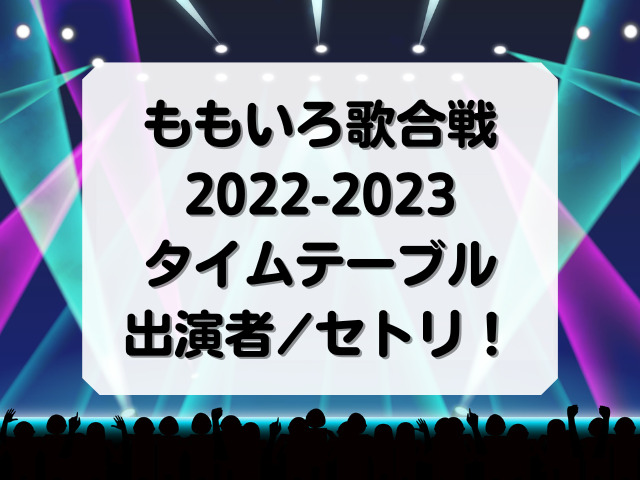 ももいろ歌合戦2022-2023タイムテーブル・出演者・セトリまとめ！