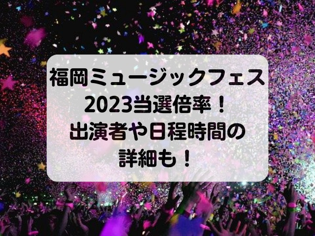 福岡ミュージックフェス2023当選倍率！出演者や日程時間の詳細も！