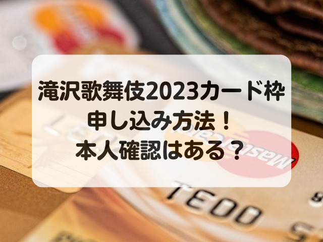 滝沢歌舞伎2023カード枠の申し込み方法！本人確認はある？