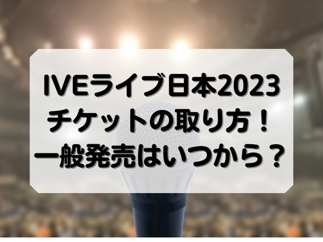 IVEライブ日本2023チケットの取り方！一般発売はいつから？