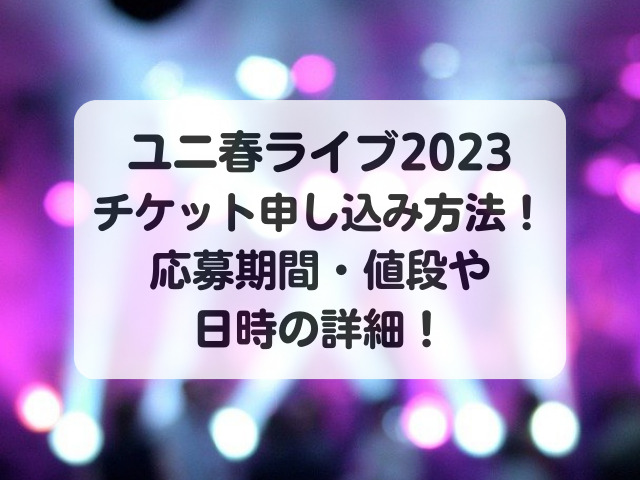 ユニ春ライブ2023チケット申し込み方法！応募期間・値段や日時の詳細！