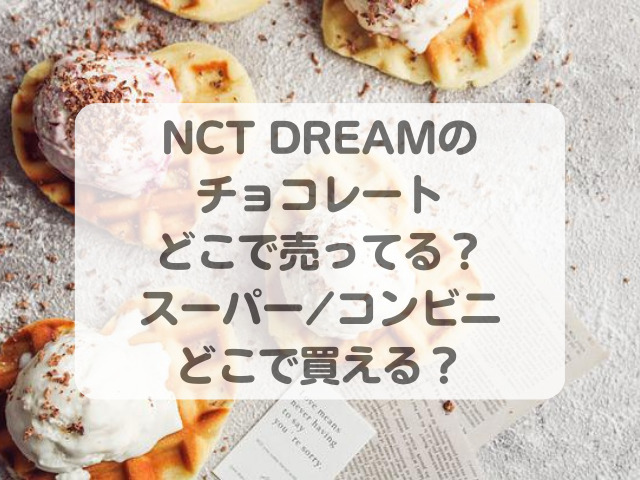 NCT DREAMのチョコレートどこで売ってる？スーパー/コンビニどこで買える？