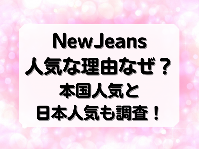 NewJeans人気な理由なぜ？本国人気と日本人気も調査！