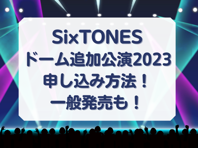 SixTONESドームツアー2023申し込み方法！チケット一般発売についても！
