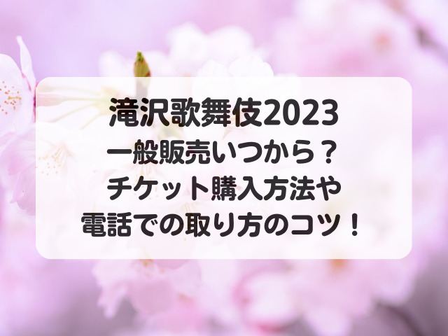 滝沢歌舞伎2023一般販売いつから？チケット購入方法や電話の取り方のコツ！