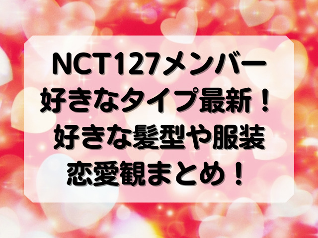 NCT127メンバー好きなタイプ最新！好きな髪型や服装と恋愛観まとめ！