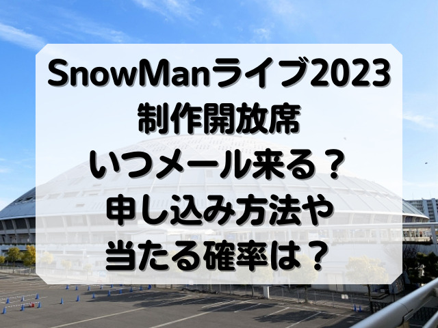 SnowManライブ2023制作開放席いつメール来る？申し込み方法や当たる確率は？