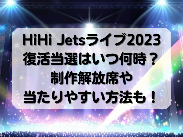 HiHi Jetsライブ2023復活当選はいつ何時？制作解放席や当たりやすい方法も！