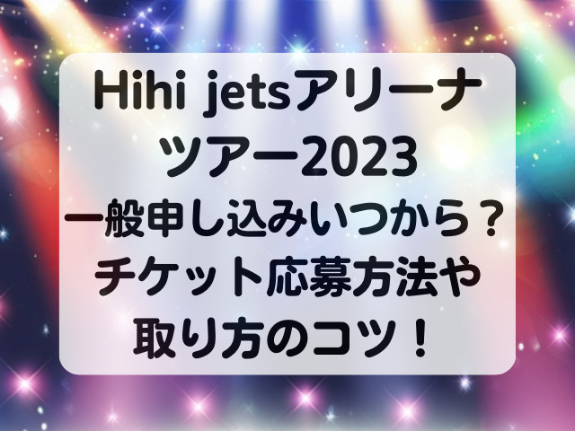 HiHi Jetsアリーナツアー2023一般申し込みいつから？チケット応募方法や取り方のコツ！
