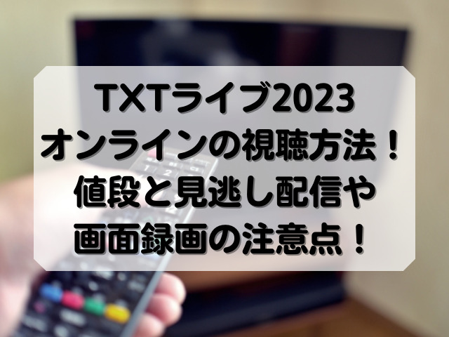 TXTライブ2023オンラインの視聴方法！値段と見逃し配信や画面録画の注意点！
