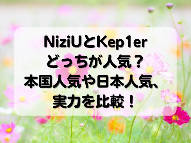 NiziUとKep1erどっちが人気？本国人気や日本人気と実力を比較！