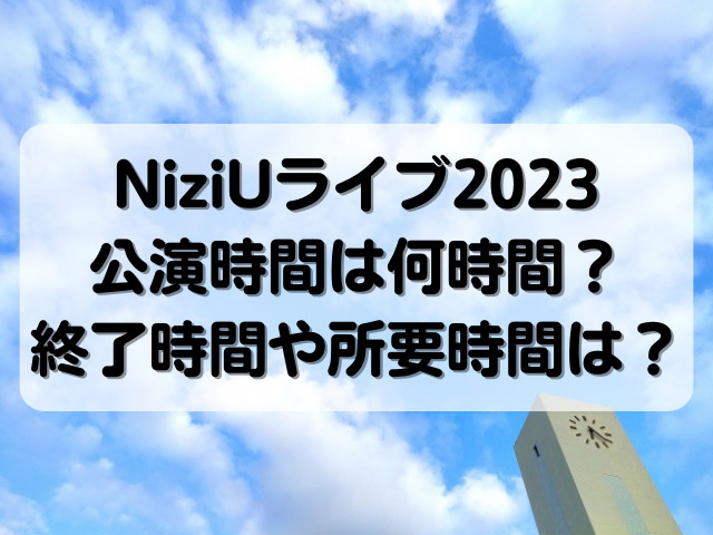 NiziUライブ2023の公演時間は何時間？終了時間や所要時間は？