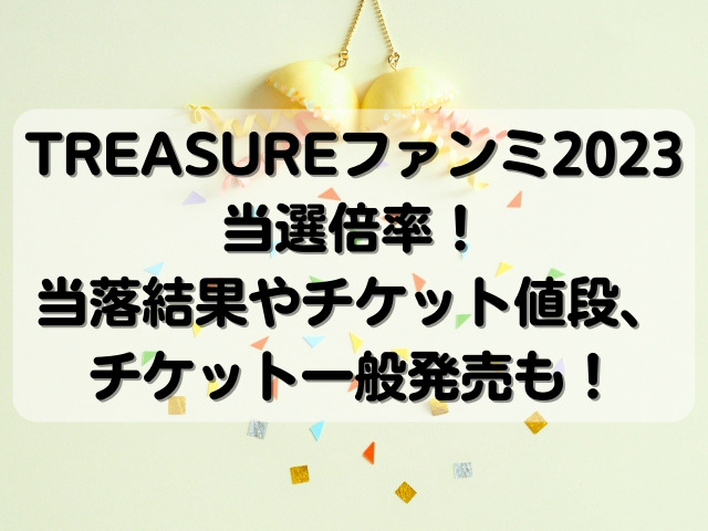 TREASUREファンミ2023当選倍率！当落結果やチケット一般発売も！