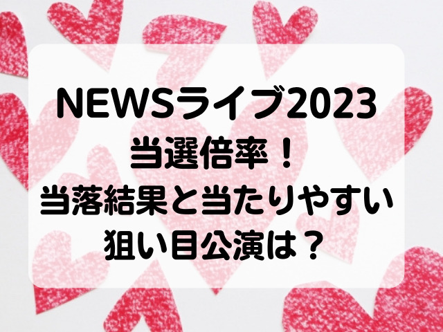 NEWSライブツアー2023当選倍率！当落結果と当たりやすい狙い目公演は？