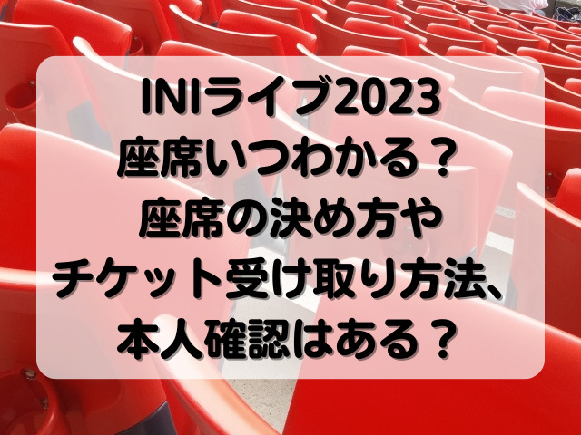 INIライブ2023座席いつわかる？決め方やチケット受け取り方法と本人確認はある？