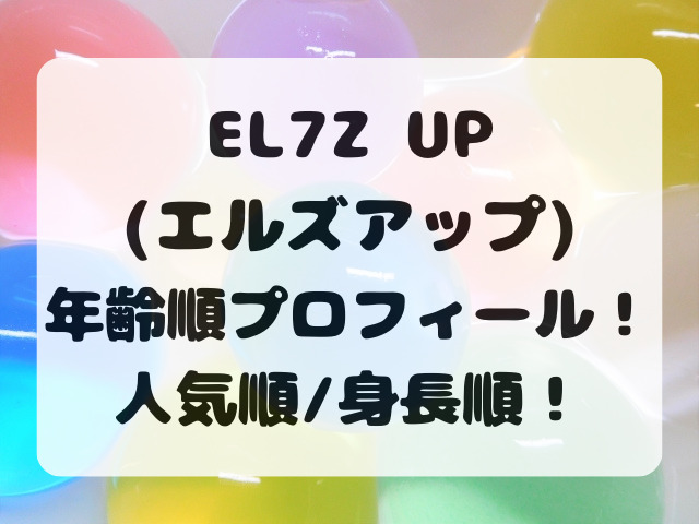 EL7Z U+P(エルズアップ)メンバー年齢順プロフィール！人気順/身長順も紹介！