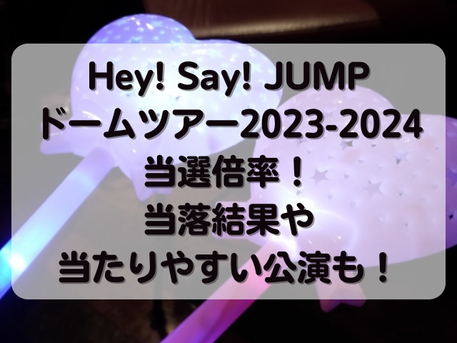 Hey! Say! JUMPドームツアー2023-2024当選倍率！当落結果や当たりやすい公演も！