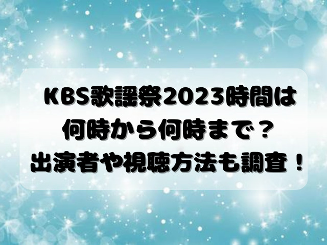 KBS歌謡祭2023時間は何時から何時まで？出演者や視聴方法も調査！
