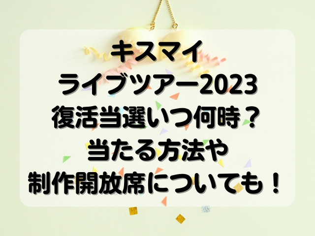 キスマイライブツアー2023復活当選いつ何時？当たる方法や制作開放席についても！