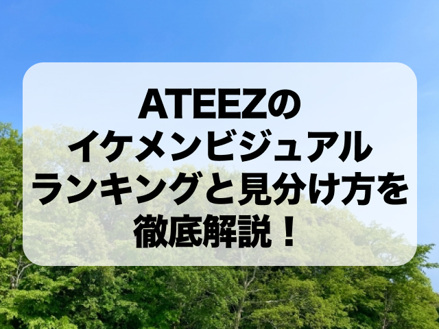 ATEEZのイケメンビジュアルランキングと見分け方を徹底解説！