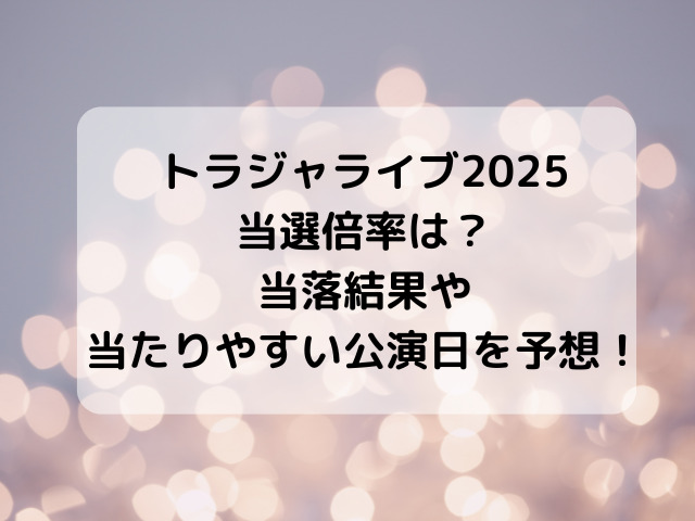 トラジャライブ2025当選倍率は？当落結果や当たりやすい公演日を予想！